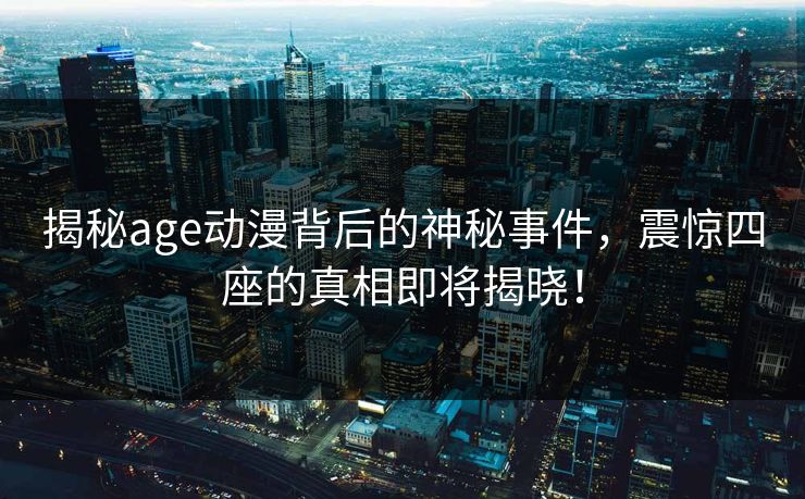 揭秘age动漫背后的神秘事件，震惊四座的真相即将揭晓！