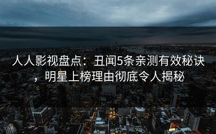 人人影视盘点：丑闻5条亲测有效秘诀，明星上榜理由彻底令人揭秘