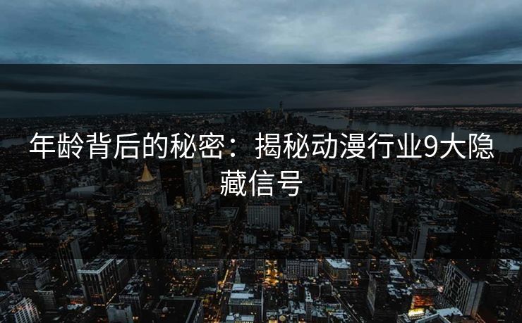 年龄背后的秘密：揭秘动漫行业9大隐藏信号