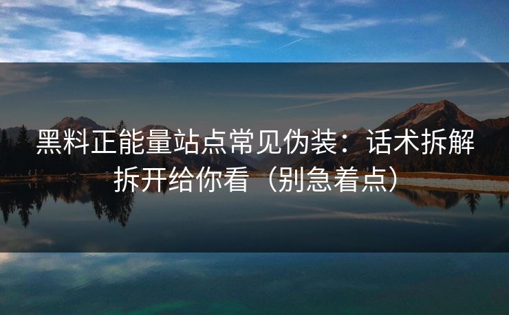 详细阅读:黑料正能量站点常见伪装:话术拆解拆开给你看(别急着点) 黑料正能量站点常见伪装:话术拆解拆开给你看(别急着点)
