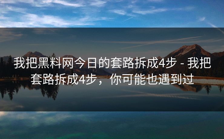 详细阅读:我把黑料网今日的套路拆成4步 - 我把套路拆成4步,你可能也遇到过 我把黑料网今日的套路拆成4步 - 我把套路拆成4步,你可能也遇到过